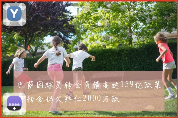 巴萨因球员转会负债高达159亿欧莱万转会仍欠拜仁2000万欧