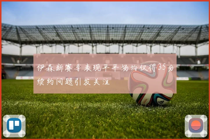 伊森新赛季表现平平场均仅得35分续约问题引发关注