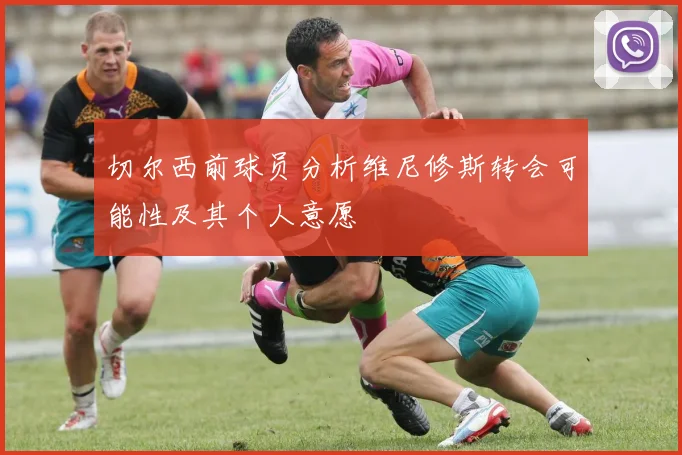 切尔西前球员分析维尼修斯转会可能性及其个人意愿