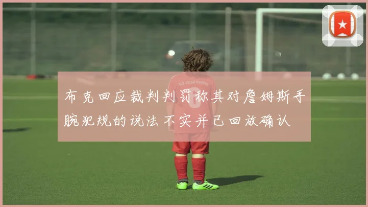 布克回应裁判判罚称其对詹姆斯手腕犯规的说法不实并已回放确认
